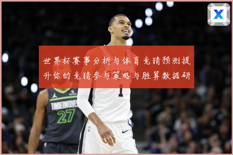 世界杯赛事分析与体育竞猜预测提升你的竞猜参与策略与胜算数据研判：最新赛事动态与深度分析