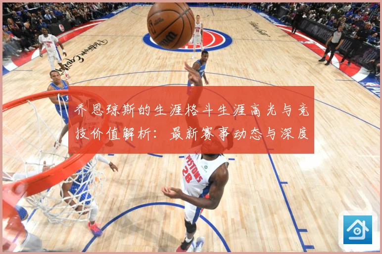 乔恩琼斯的生涯格斗生涯高光与竞技价值解析：最新赛事动态与深度分析