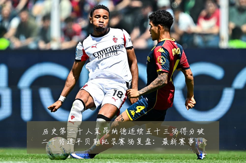 历史第二十人莱昂纳德连续五十三场得分破二十将追平贝勒纪录赛场复盘:最新赛事动态与深度分析